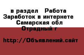  в раздел : Работа » Заработок в интернете . Самарская обл.,Отрадный г.